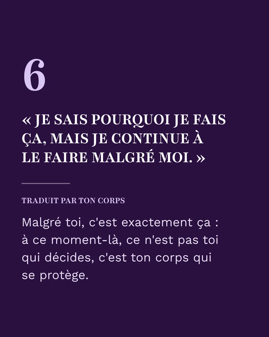 « Je sais pourquoi je fais ça, mais je continue à le faire malgré moi. » Traduit par ton corps : ce n'est pas toi qui décides, c'est ton corps qui se protège.